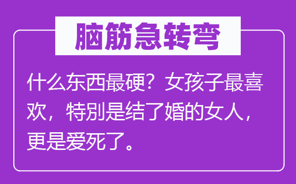 腦筋急轉(zhuǎn)彎：什么東西最硬？女孩子最喜歡，特別是結(jié)了婚的女人，更是愛死了。