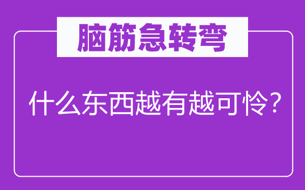 腦筋急轉(zhuǎn)彎：什么東西越有越可憐？
