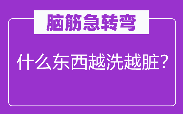 腦筋急轉(zhuǎn)彎：什么東西越洗越臟？