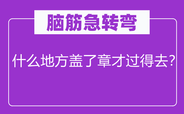 腦筋急轉(zhuǎn)彎：什么地方蓋了章才過得去？