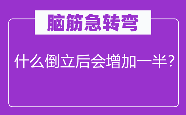 腦筋急轉彎：什么倒立后會增加一半？