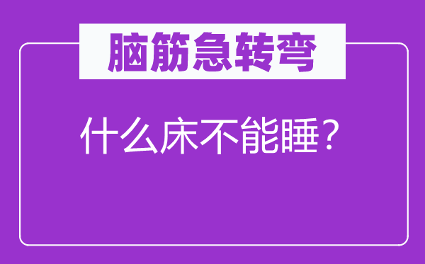腦筋急轉彎：什么床不能睡？