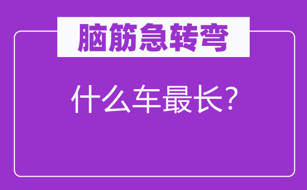 腦筋急轉彎：什么車最長？