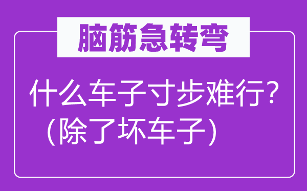 腦筋急轉彎：什么車子寸步難行？（除了壞車子）