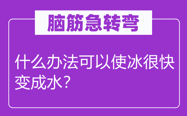 腦筋急轉(zhuǎn)彎：什么辦法可以使冰很快變成水？