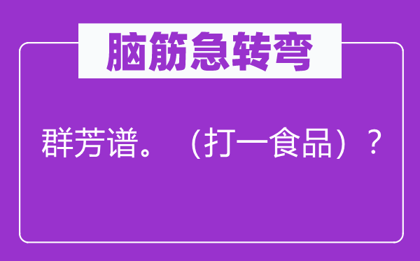 腦筋急轉(zhuǎn)彎：群芳譜。（打一食品）？