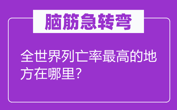 腦筋急轉彎：全世界列亡率最高的地方在哪里？