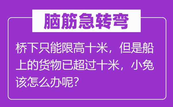 腦筋急轉彎：橋下只能限高十米，但是船上的貨物已超過十米，小兔該怎么辦呢？