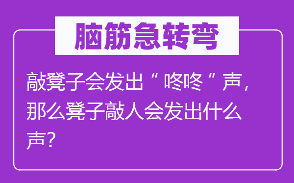 腦筋急轉(zhuǎn)彎：敲凳子會(huì)發(fā)出“咚咚”聲，那么凳子敲人會(huì)發(fā)出什么聲？