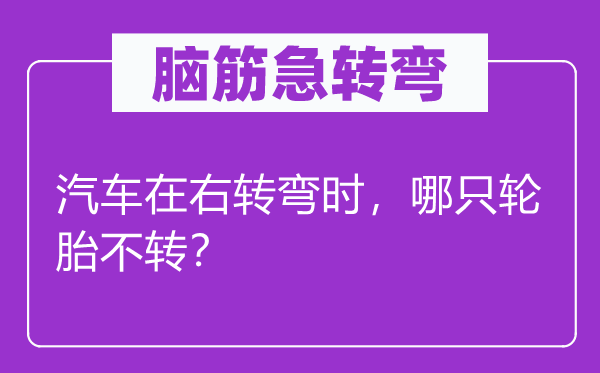 腦筋急轉(zhuǎn)彎：汽車(chē)在右轉(zhuǎn)彎時(shí)，哪只輪胎不轉(zhuǎn)？