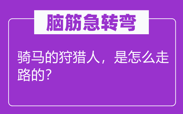 腦筋急轉彎：騎馬的狩獵人，是怎么走路的？