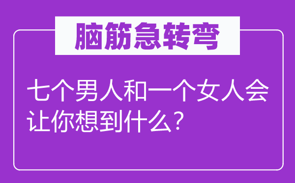 腦筋急轉(zhuǎn)彎：七個男人和一個女人會讓你想到什么？
