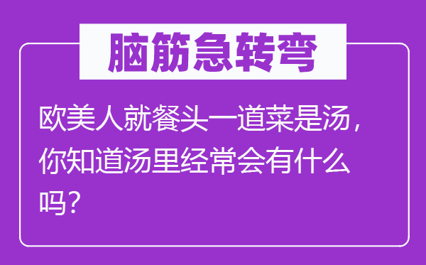腦筋急轉彎：歐美人就餐頭一道菜是湯，你知道湯里經(jīng)常會有什么嗎？