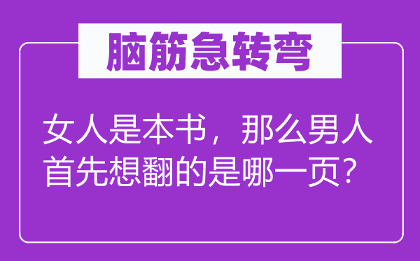 腦筋急轉(zhuǎn)彎：女人是本書，那么男人首先想翻的是哪一頁？