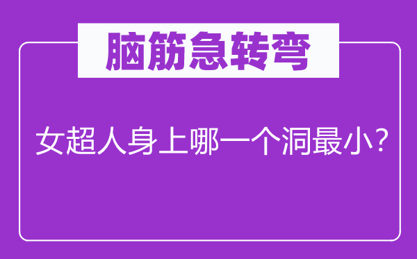 腦筋急轉(zhuǎn)彎：女超人身上哪一個(gè)洞最小？