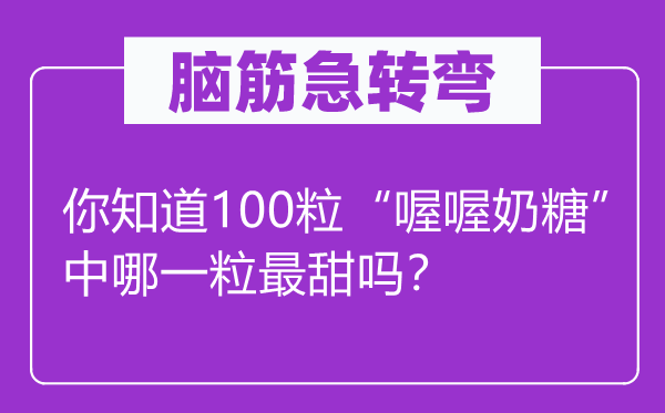 腦筋急轉彎：你知道100粒“喔喔奶糖”中哪一粒最甜嗎？