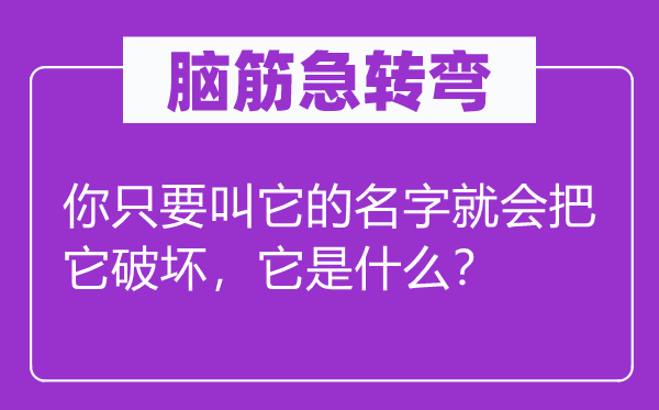 腦筋急轉彎：你只要叫它的名字就會把它破壞，它是什么？
