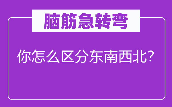 腦筋急轉(zhuǎn)彎：你怎么區(qū)分東南西北？