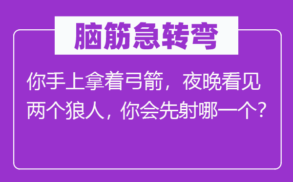 腦筋急轉彎：你手上拿著弓箭，夜晚看見兩個狼人，你會先射哪一個？