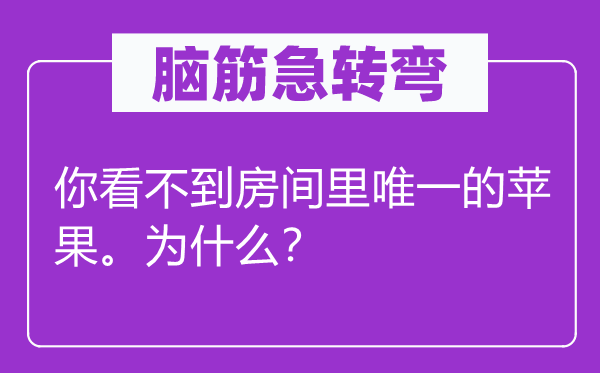 腦筋急轉(zhuǎn)彎：你看不到房間里唯一的蘋(píng)果。為什么？