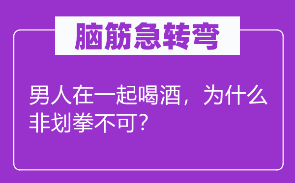 腦筋急轉彎：男人在一起喝酒，為什么非劃拳不可？