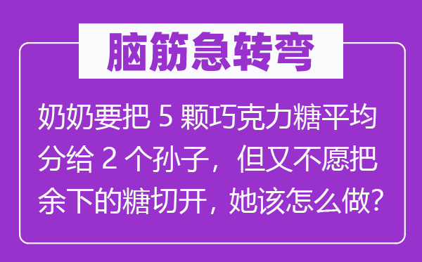 腦筋急轉彎：奶奶要把5顆巧克力糖平均分給2個孫子，但又不愿把余下的糖切開，她該怎么做？