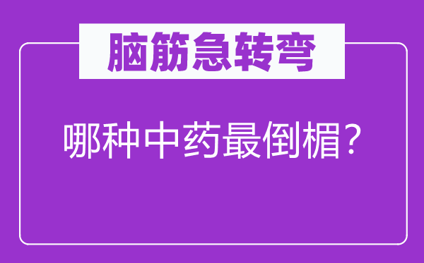 腦筋急轉(zhuǎn)彎：哪種中藥最倒楣？