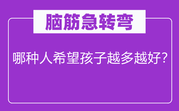 腦筋急轉彎：哪種人希望孩子越多越好？