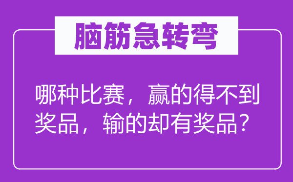 腦筋急轉(zhuǎn)彎：哪種比賽，贏的得不到獎品，輸?shù)膮s有獎品？