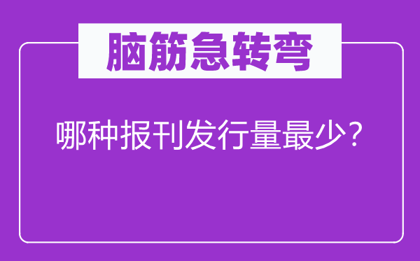 腦筋急轉(zhuǎn)彎：哪種報刊發(fā)行量最少？