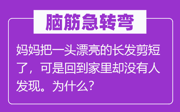 腦筋急轉彎：媽媽把一頭漂亮的長發剪短了，可是回到家里卻沒有人發現。為什么？