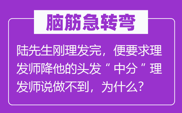 腦筋急轉(zhuǎn)彎：陸先生剛理發(fā)完，便要求理發(fā)師降他的頭發(fā)“中分”理發(fā)師說做不到，為什么？