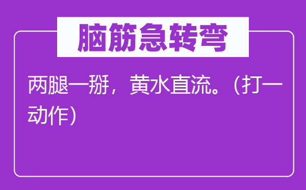 腦筋急轉(zhuǎn)彎：兩腿一掰，黃水直流。（打一動(dòng)作）