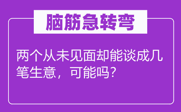 腦筋急轉(zhuǎn)彎：兩個從未見面卻能談成幾筆生意，可能嗎？