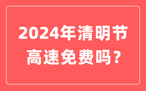 2024年清明節高速公路免費時間,清明節高速免費幾天