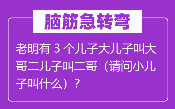 腦筋急轉彎：老明有3個兒子大兒子叫大哥二兒子叫二哥（請問小兒子叫什么）？