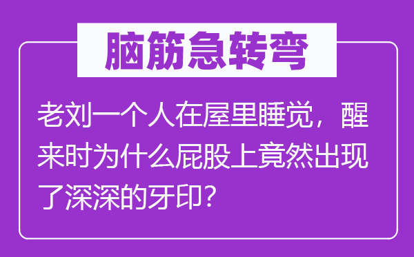 腦筋急轉(zhuǎn)彎：老劉一個(gè)人在屋里睡覺(jué)，醒來(lái)時(shí)為什么屁股上竟然出現(xiàn)了深深的牙印？