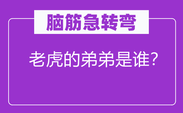 腦筋急轉彎：老虎的弟弟是誰？