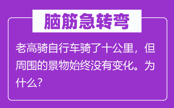腦筋急轉彎：老高騎自行車騎了十公里，但周圍的景物始終沒有變化。為什么？