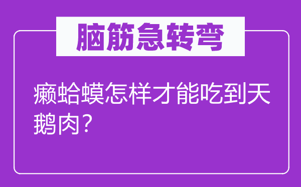 腦筋急轉彎：癩蛤蟆怎樣才能吃到天鵝肉？