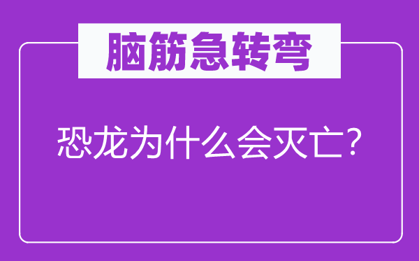腦筋急轉(zhuǎn)彎：恐龍為什么會(huì)滅亡？