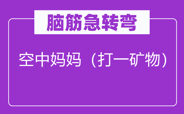 腦筋急轉彎：空中媽媽（打一礦物）