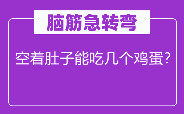 腦筋急轉彎：空著肚子能吃幾個雞蛋？