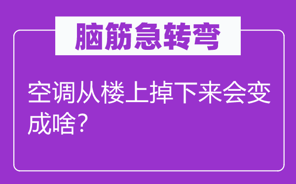 腦筋急轉彎：空調從樓上掉下來會變成啥？