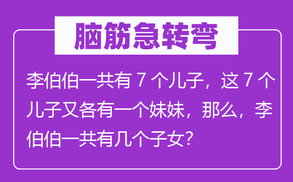 腦筋急轉彎：李伯伯一共有7個兒子，這7個兒子又各有一個妹妹，那么，李伯伯一共有幾個子女？