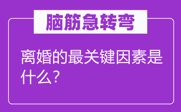 腦筋急轉(zhuǎn)彎：離婚的最關(guān)鍵因素是什么？