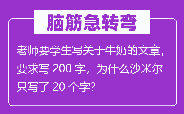 腦筋急轉彎：老師要學生寫關于牛奶的文章，要求寫200字，為什么沙米爾只寫了20個字？