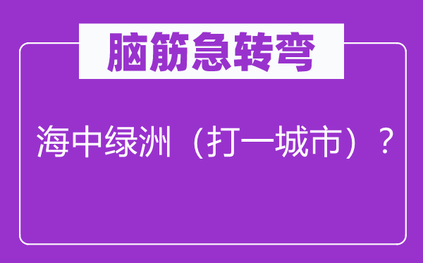 腦筋急轉彎：海中綠洲（打一城市）？