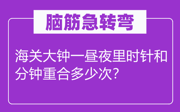 腦筋急轉彎：海關大鐘一晝夜里時針和分鐘重合多少次？