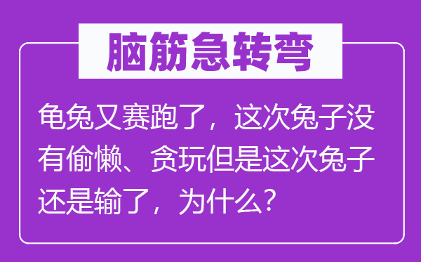 腦筋急轉(zhuǎn)彎：龜兔又賽跑了，這次兔子沒(méi)有偷懶、貪玩但是這次兔子還是輸了，為什么？
